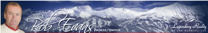 Bob Evans, Broker/Owner - Legendary Realty of the Rockies, LLC. Cell: 970-406-0640, Office: 970-453-4422, Fax: 970-692-2440, SummitFindaHome.com